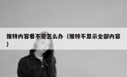 推特内容看不见怎么办（推特不显示全部内容）