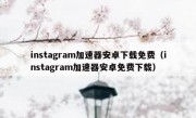 instagram加速器安卓下载免费（instagram加速器安卓免费下载）
