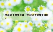 快手50个赞多少钱（快手50个赞多少钱啊）
