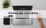 tiktok怎么加速（tiktok怎么加速看）