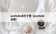 youtube点不了赞（youtube 点赞）