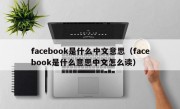 facebook是什么中文意思（facebook是什么意思中文怎么读）
