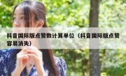 抖音国际版点赞数计算单位（抖音国际版点赞容易消失）