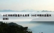 小红书和抖音是什么关系（小红书跟抖音最大区别）