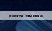 推特完整视频（推特高质量视频）