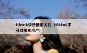 tiktok没法搜索关注（tiktok不可以搜索用户）