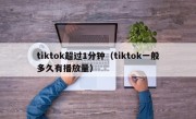 tiktok超过1分钟（tiktok一般多久有播放量）