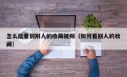 怎么能看到别人的收藏视频（如何看别人的收藏）