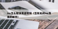 ins怎么取消发送视频（怎样关闭ins发来的邮件）