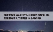 抖音客服电话24小时人工服务热线疫情（抖音客服电话人工服务是24小时的吗）