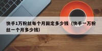 快手1万粉丝每个月固定多少钱（快手一万粉丝一个月多少钱）