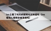 ins上看了对方的视频对方知道吗（ins看别人视频会被发现吗）