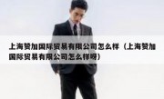 上海赞加国际贸易有限公司怎么样（上海赞加国际贸易有限公司怎么样呀）