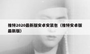 推特2020最新版安卓安装包（推特安卓版最新版）