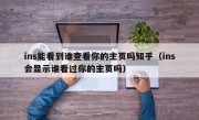 ins能看到谁查看你的主页吗知乎（ins会显示谁看过你的主页吗）