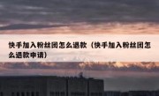 快手加入粉丝团怎么退款（快手加入粉丝团怎么退款申请）
