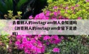 去看别人的instagram别人会知道吗（浏览别人的instagram会留下足迹吗）