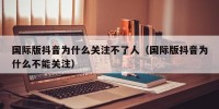 国际版抖音为什么关注不了人（国际版抖音为什么不能关注）