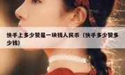 快手上多少赞是一块钱人民币（快手多少赞多少钱）