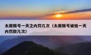 太原限号一天之内罚几次（太原限号被拍一天内罚款几次）