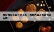 推特内容不存在怎么办（推特内容不存在怎么办呢）