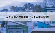 cc个人中心在哪里看（cc个人中心登陆）
