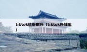 tiktok值得做吗（tiktok挣钱嘛）