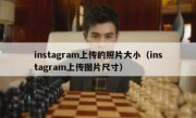 instagram上传的照片大小（instagram上传图片尺寸）