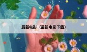 最新电影（最新电影下载）