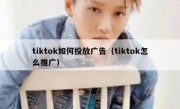 tiktok如何投放广告（tiktok怎么推广）