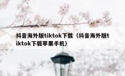 抖音海外版tiktok下载（抖音海外版tiktok下载苹果手机）