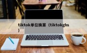 tiktok单位换算（tiktokghs）