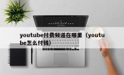 youtube付费频道在哪里（youtube怎么付钱）