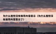 为什么推特没有推荐内容显示（为什么推特没有推荐内容显示了）