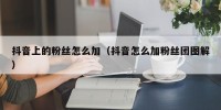 抖音上的粉丝怎么加（抖音怎么加粉丝团图解）