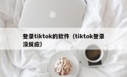 登录tiktok的软件（tiktok登录没反应）