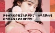 快手点赞的作品怎么找不到了（快手点赞的地方为什么找不到点赞的视频）