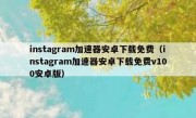 instagram加速器安卓下载免费（instagram加速器安卓下载免费v100安卓版）