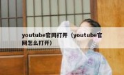 youtube官网打开（youtube官网怎么打开）