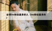 全球ins粉丝最多的人（Ins粉丝最多的）