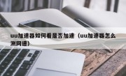 uu加速器如何看是否加速（uu加速器怎么测网速）