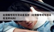 北京限号可不可以走五环（北京限号可不可以走五环以内）