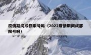 疫情期间成都限号吗（2022疫情期间成都限号吗）