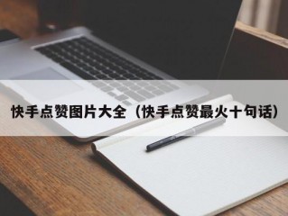 快手点赞图片大全（快手点赞最火十句话）