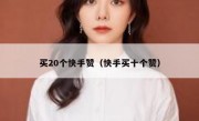 买20个快手赞（快手买十个赞）