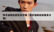 快手加粉丝团花多少钱（快手加粉丝团是多少钱）