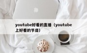 youtube好看的直播（youtube上好看的节目）