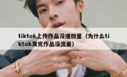 tiktok上传作品没播放量（为什么tiktok发完作品没流量）