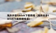 海外抖音tiktok下载教程（海外抖音tiktok下载教程安卓）