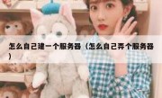 怎么自己建一个服务器（怎么自己弄个服务器）
